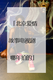 北京爱情故事电视剧哪年拍的