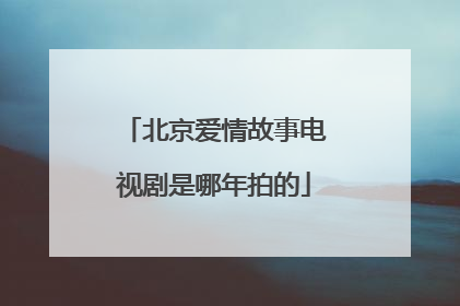 北京爱情故事电视剧是哪年拍的