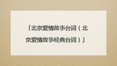 北京爱情故事台词(北京爱情故事经典台词)