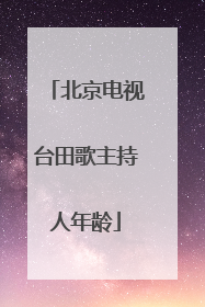 北京电视台田歌主持人年龄