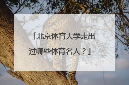 北京体育大学走出过哪些体育名人？