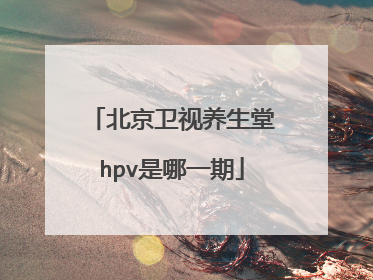 北京卫视养生堂hpv是哪一期