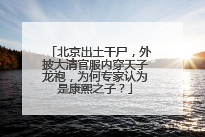 北京出土干尸,外披大清官服内穿天子龙袍,为何专家认为是康熙之子?