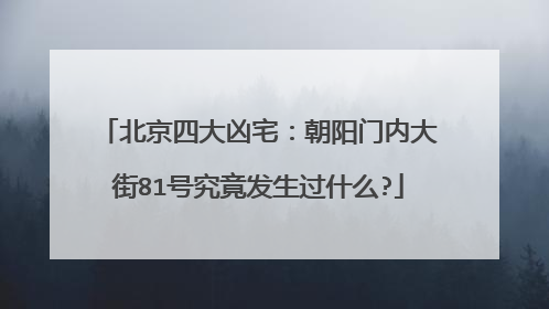 北京四大凶宅:朝阳门内大街81号究竟发生过什么?