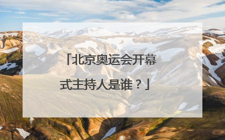 北京奥运会开幕式主持人是谁？