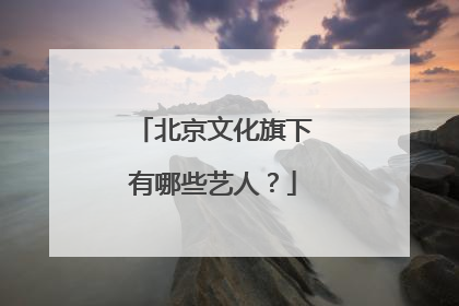 北京文化旗下有哪些艺人？