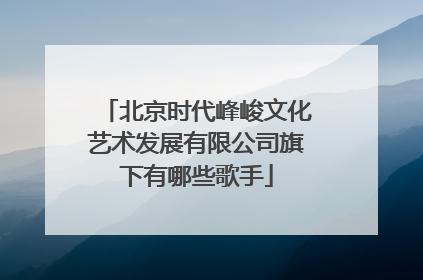 北京时代峰峻文化艺术发展有限公司旗下有哪些歌手