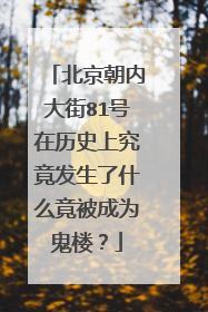 北京朝内大街81号在历史上究竟发生了什么竟被成为鬼楼？