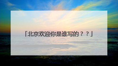 北京欢迎你是谁写的？？