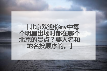 北京欢迎你mv中每个明星出场时都在哪个北京的景点？要人名和地名按顺序的。