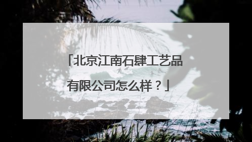 北京江南石肆工艺品有限公司怎么样？