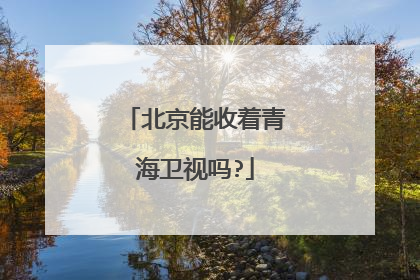 北京能收着青海卫视吗?