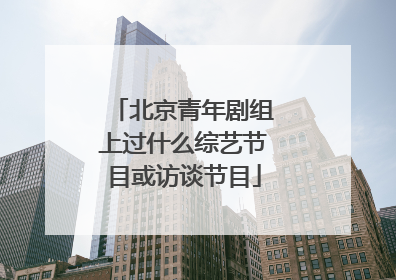 北京青年剧组上过什么综艺节目或访谈节目