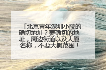 北京青年深圳小院的确切地址？要确切的地址，周边街道以及大厦名称，不要大概范围！核实后再追加分！