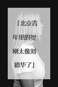 北京青年里的贺刚太像刘德华了