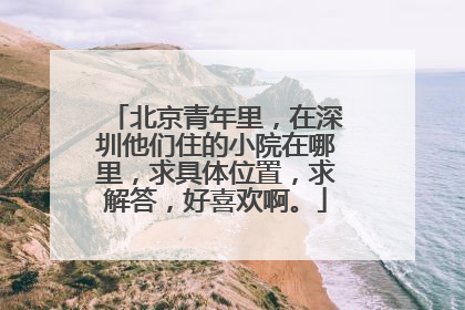 北京青年里，在深圳他们住的小院在哪里，求具体位置，求解答，好喜欢啊。