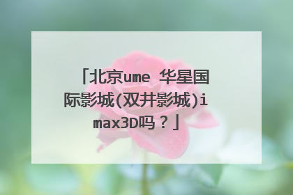 北京ume 华星国际影城(双井影城)imax3D吗?