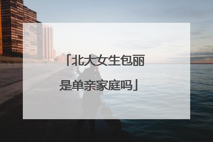 北大女生包丽是单亲家庭吗