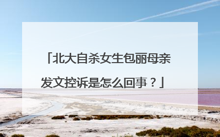 北大自杀女生包丽母亲发文控诉是怎么回事？