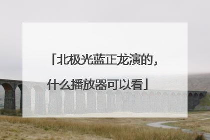 北极光蓝正龙演的,什么播放器可以看