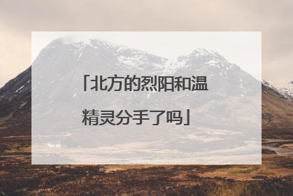 北方的烈阳和温精灵分手了吗