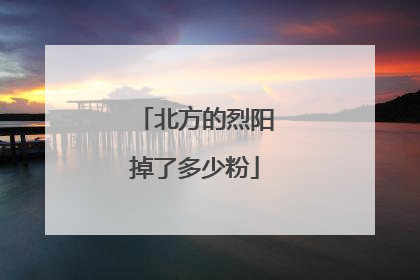 北方的烈阳掉了多少粉