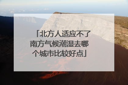 北方人适应不了南方气候潮湿去哪个城市比较好点
