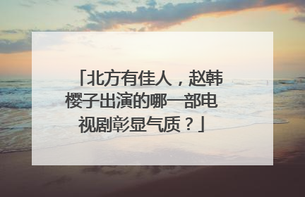 北方有佳人,赵韩樱子出演的哪一部电视剧彰显气质?