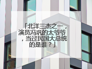 北洋三杰之一,演员冯巩的太爷爷,当过民国大总统的是谁?