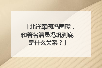 北洋军阀冯国璋,和著名演员冯巩到底是什么关系?