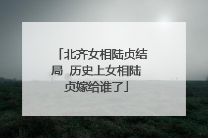 北齐女相陆贞结局 历史上女相陆贞嫁给谁了