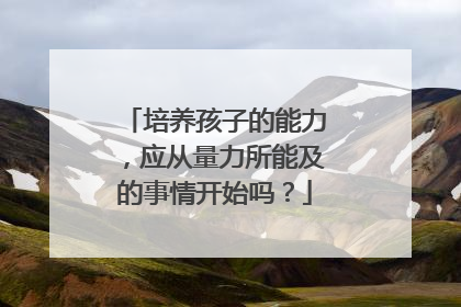 培养孩子的能力，应从量力所能及的事情开始吗？