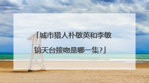 城市猎人朴敏英和李敏镐天台接吻是哪一集?