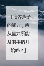 培养孩子的能力,应从量力所能及的事情开始吗?