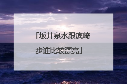 坂井泉水跟滨崎步谁比较漂亮