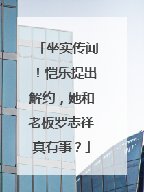 坐实传闻！恺乐提出解约，她和老板罗志祥真有事？