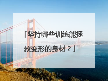 坚持哪些训练能拯救变形的身材？