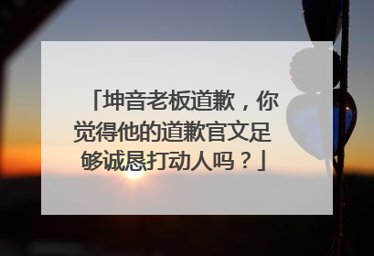 坤音老板道歉,你觉得他的道歉官文足够诚恳打动人吗?