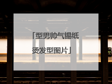 型男帅气锡纸烫发型图片