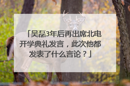 吴磊3年后再出席北电开学典礼发言，此次他都发表了什么言论？