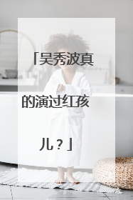 吴秀波真的演过红孩儿？