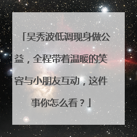 吴秀波低调现身做公益,全程带着温暖的笑容与小朋友互动,这件事你怎么看?