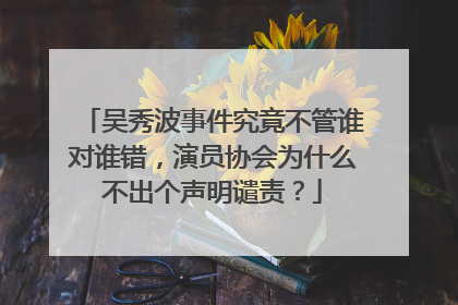 吴秀波事件究竟不管谁对谁错,演员协会为什么不出个声明谴责?