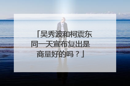 吴秀波和柯震东同一天宣布复出是商量好的吗？