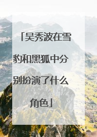 吴秀波在雪豹和黑狐中分别扮演了什么角色