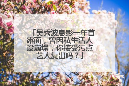 吴秀波息影一年首露面,曾因私生活人设崩塌,你接受污点艺人复出吗?