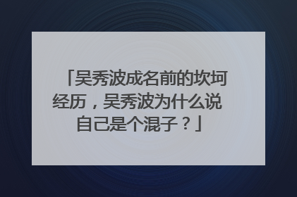 吴秀波成名前的坎坷经历，吴秀波为什么说自己是个混子？