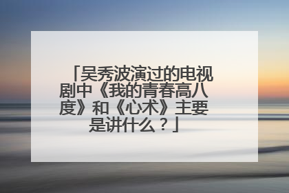 吴秀波演过的电视剧中《我的青春高八度》和《心术》主要是讲什么?