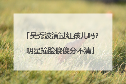 吴秀波演过红孩儿吗? 明星撞脸傻傻分不清