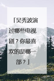 吴秀波演过哪些电视剧?你最喜欢的是哪一部?